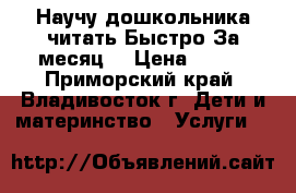  Научу дошкольника читать.Быстро.За месяц. › Цена ­ 450 - Приморский край, Владивосток г. Дети и материнство » Услуги   